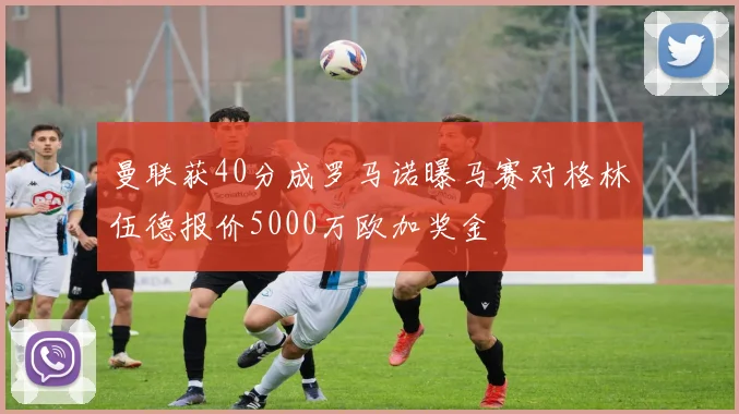 曼联获40分成罗马诺曝马赛对格林伍德报价5000万欧加奖金
