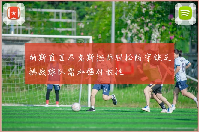 纳斯直言尼克斯挡拆轻松防守缺乏挑战球队需加强对抗性