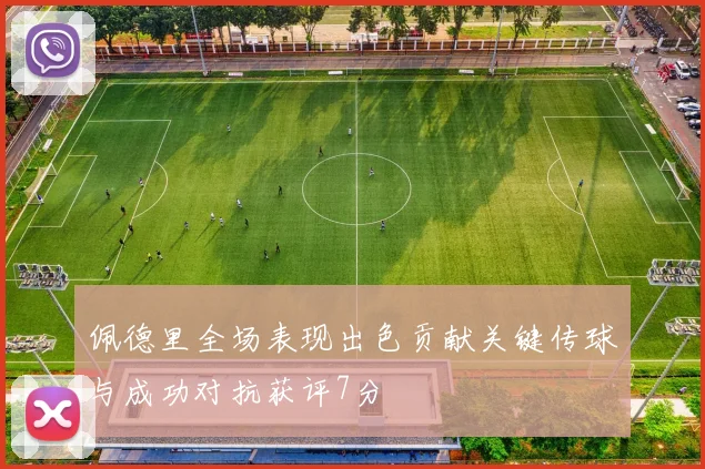 佩德里全场表现出色贡献关键传球与成功对抗获评7分