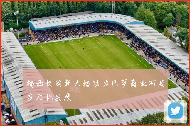 梅西收购新大楼助力巴萨商业布局多元化发展