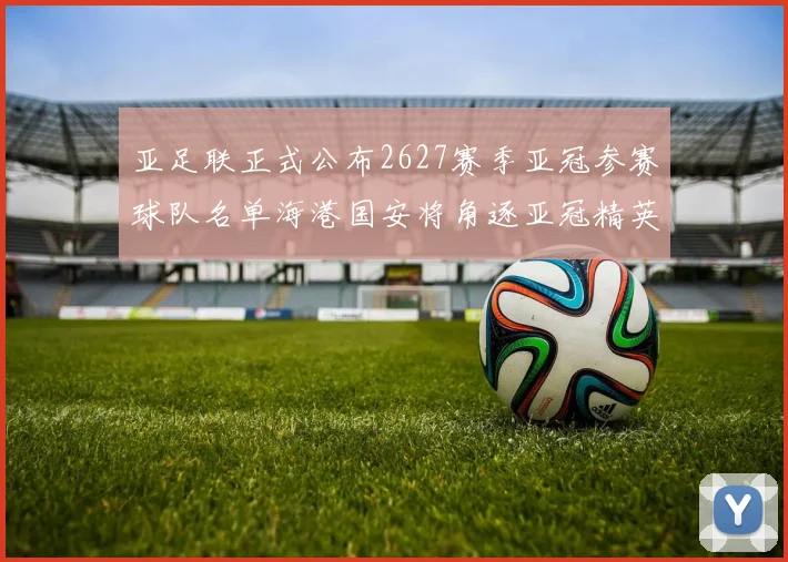 亚足联正式公布2627赛季亚冠参赛球队名单海港国安将角逐亚冠精英联赛