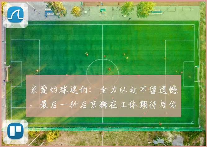 亲爱的球迷们:全力以赴不留遗憾,最后一科后京狮在工体期待与你相聚