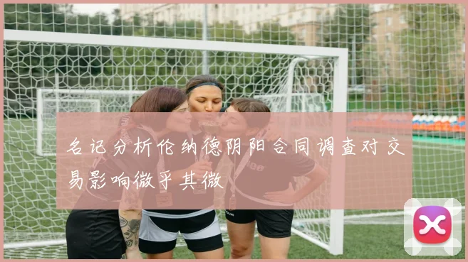 名记分析伦纳德阴阳合同调查对交易影响微乎其微