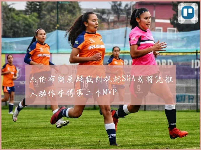 杰伦布朗质疑裁判双标SGA或将凭推人动作夺得第二个MVP