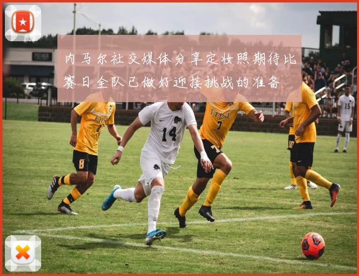 内马尔社交媒体分享定妆照期待比赛日全队已做好迎接挑战的准备