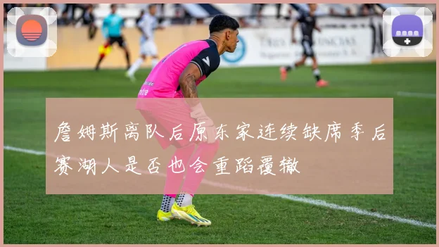 詹姆斯离队后原东家连续缺席季后赛湖人是否也会重蹈覆辙