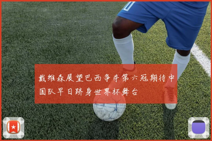 戴维森展望巴西争夺第六冠期待中国队早日跻身世界杯舞台